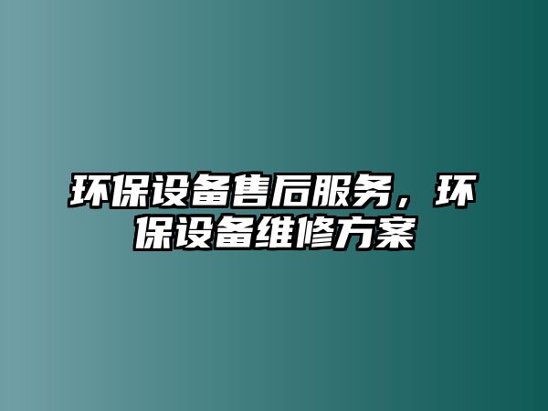 環(huán)保設備售后服務，環(huán)保設備維修方案