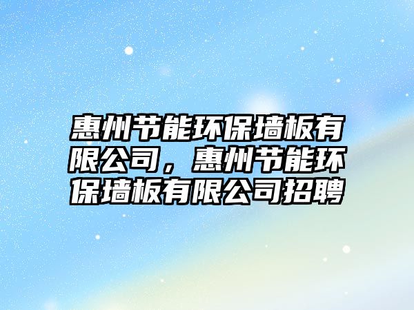 惠州節(jié)能環(huán)保墻板有限公司，惠州節(jié)能環(huán)保墻板有限公司招聘