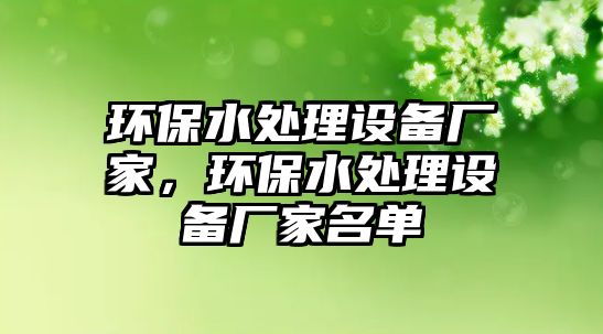 環(huán)保水處理設備廠家，環(huán)保水處理設備廠家名單