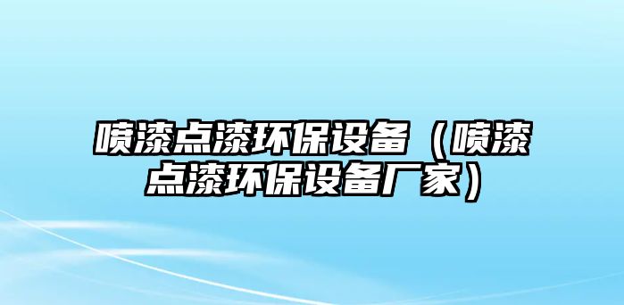 噴漆點漆環(huán)保設備（噴漆點漆環(huán)保設備廠家）