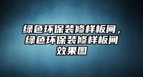 綠色環(huán)保裝修樣板間，綠色環(huán)保裝修樣板間效果圖