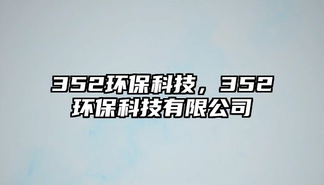 352環(huán)保科技，352環(huán)?？萍加邢薰? class=