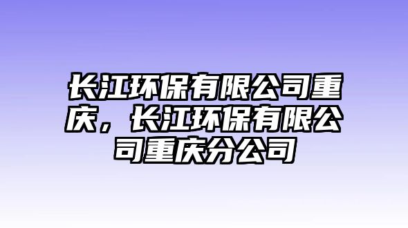 長江環(huán)保有限公司重慶，長江環(huán)保有限公司重慶分公司