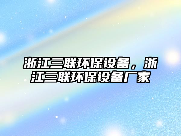 浙江三聯(lián)環(huán)保設(shè)備，浙江三聯(lián)環(huán)保設(shè)備廠家