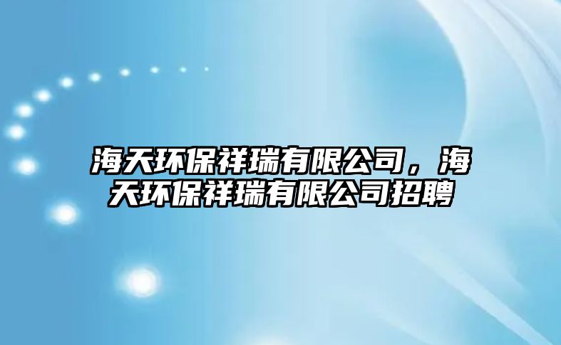 海天環(huán)保祥瑞有限公司，海天環(huán)保祥瑞有限公司招聘