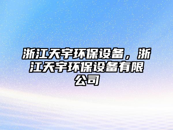 浙江天宇環(huán)保設備，浙江天宇環(huán)保設備有限公司