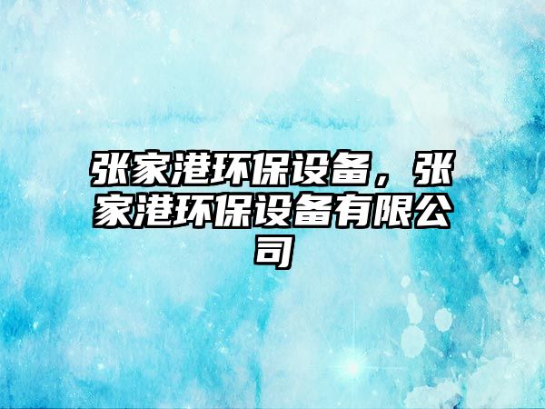 張家港環(huán)保設(shè)備，張家港環(huán)保設(shè)備有限公司