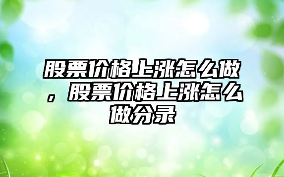 股票價格上漲怎么做，股票價格上漲怎么做分錄