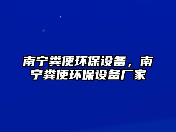 南寧糞便環(huán)保設備，南寧糞便環(huán)保設備廠家