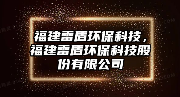 福建雷盾環(huán)?？萍迹＝ɡ锥墉h(huán)?？萍脊煞萦邢薰? class=