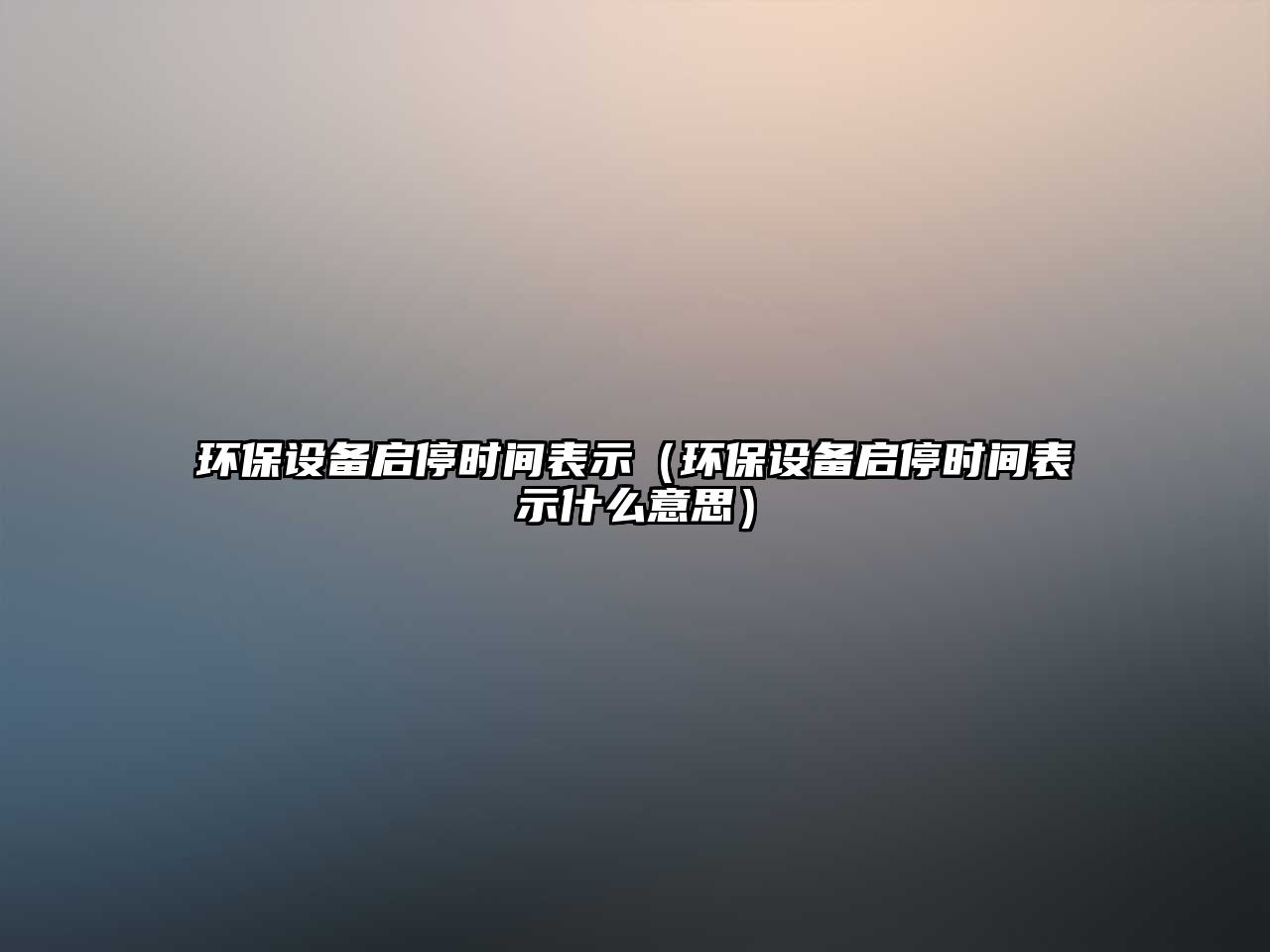 環(huán)保設(shè)備啟停時(shí)間表示（環(huán)保設(shè)備啟停時(shí)間表示什么意思）