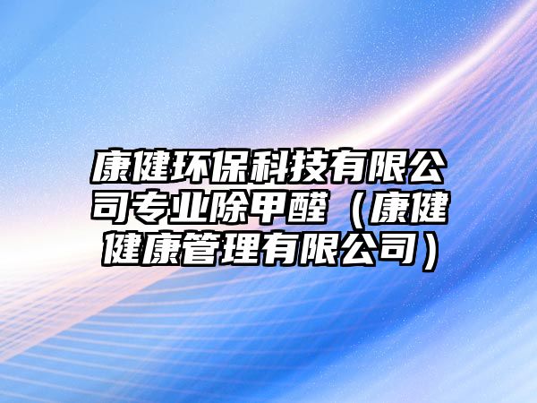 康健環(huán)?？萍加邢薰緦I(yè)除甲醛（康健健康管理有限公司）