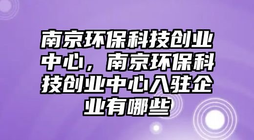 南京環(huán)?？萍紕?chuàng)業(yè)中心，南京環(huán)?？萍紕?chuàng)業(yè)中心入駐企業(yè)有哪些