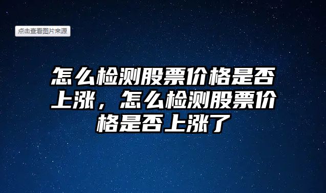 怎么檢測股票價格是否上漲，怎么檢測股票價格是否上漲了