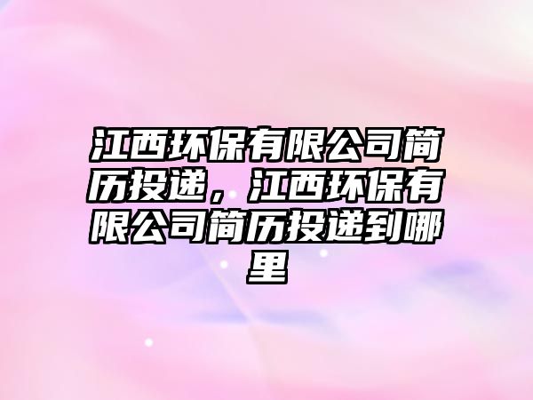 江西環(huán)保有限公司簡歷投遞，江西環(huán)保有限公司簡歷投遞到哪里