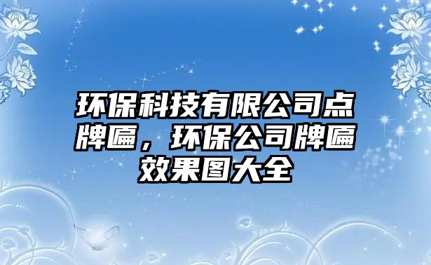 環(huán)保科技有限公司點牌匾，環(huán)保公司牌匾效果圖大全