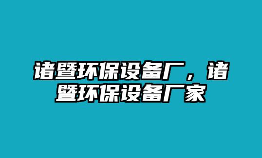 諸暨環(huán)保設(shè)備廠，諸暨環(huán)保設(shè)備廠家