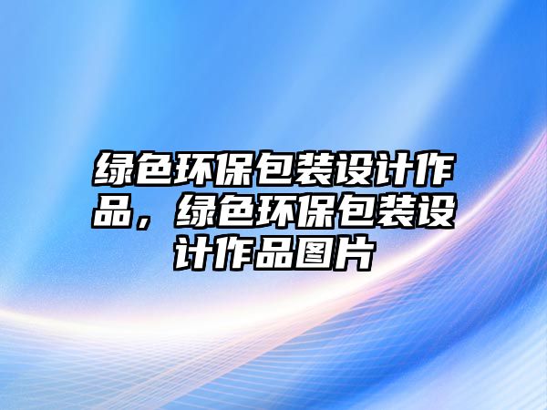 綠色環(huán)保包裝設(shè)計作品，綠色環(huán)保包裝設(shè)計作品圖片