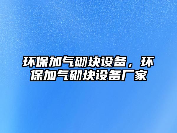 環(huán)保加氣砌塊設(shè)備，環(huán)保加氣砌塊設(shè)備廠家