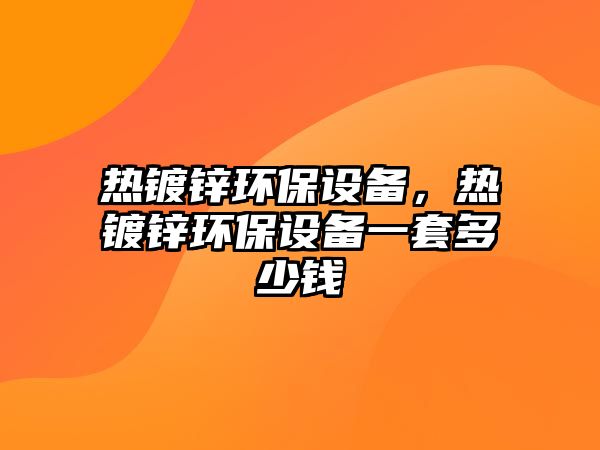 熱鍍鋅環(huán)保設備，熱鍍鋅環(huán)保設備一套多少錢