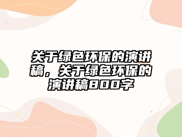 關于綠色環(huán)保的演講稿，關于綠色環(huán)保的演講稿800字