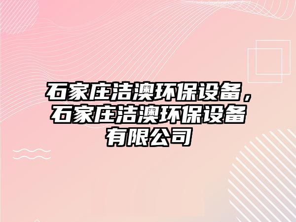 石家莊潔澳環(huán)保設備，石家莊潔澳環(huán)保設備有限公司