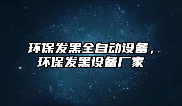 環(huán)保發(fā)黑全自動設(shè)備，環(huán)保發(fā)黑設(shè)備廠家