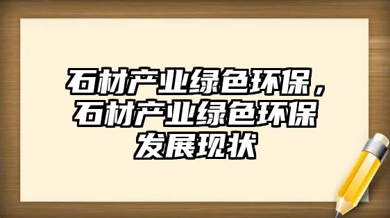 石材產業(yè)綠色環(huán)保，石材產業(yè)綠色環(huán)保發(fā)展現狀