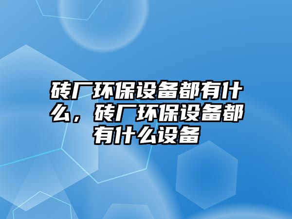 磚廠環(huán)保設(shè)備都有什么，磚廠環(huán)保設(shè)備都有什么設(shè)備