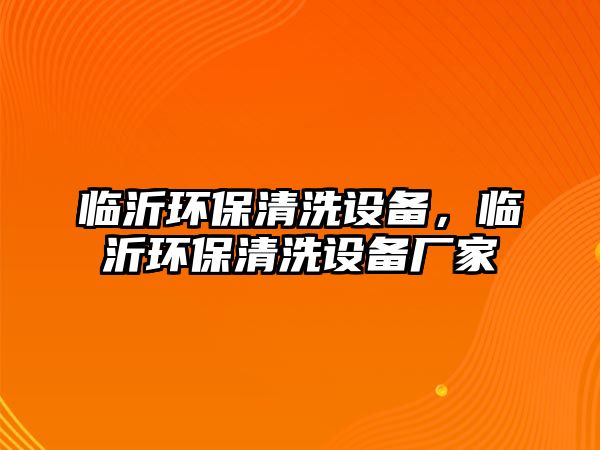 臨沂環(huán)保清洗設(shè)備，臨沂環(huán)保清洗設(shè)備廠家