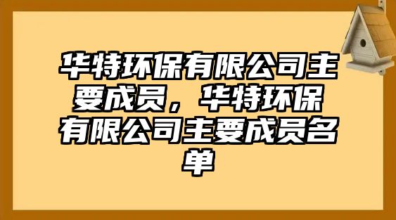 華特環(huán)保有限公司主要成員，華特環(huán)保有限公司主要成員名單