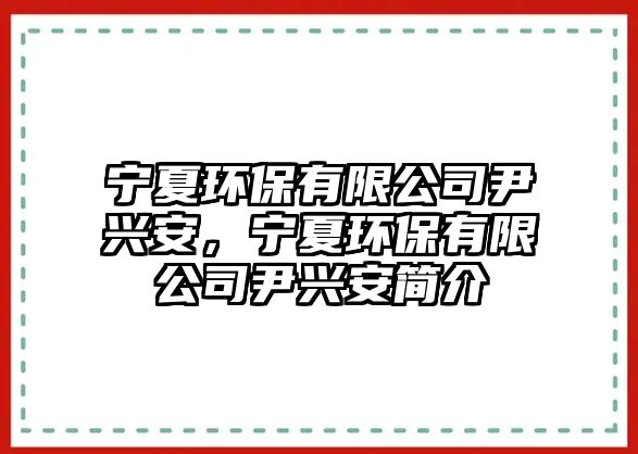 寧夏環(huán)保有限公司尹興安，寧夏環(huán)保有限公司尹興安簡介