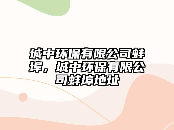 城中環(huán)保有限公司蚌埠，城中環(huán)保有限公司蚌埠地址