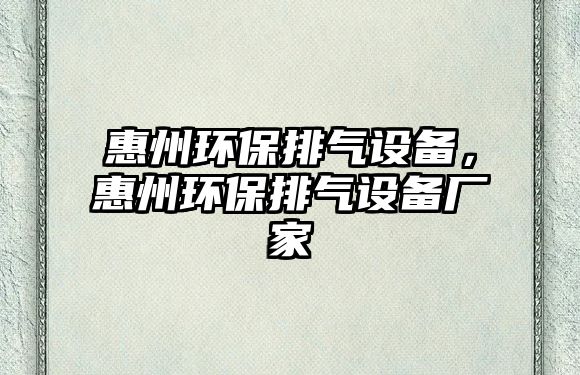 惠州環(huán)保排氣設備，惠州環(huán)保排氣設備廠家