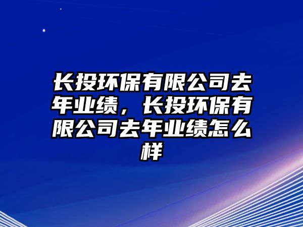 長投環(huán)保有限公司去年業(yè)績，長投環(huán)保有限公司去年業(yè)績怎么樣