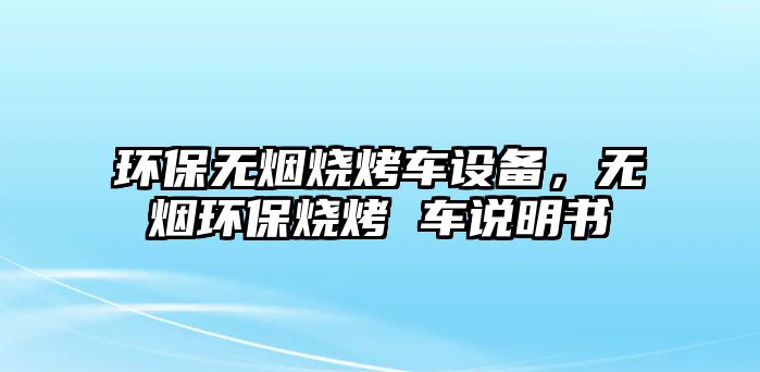 環(huán)保無煙燒烤車設(shè)備，無煙環(huán)保燒烤 車說明書