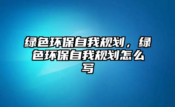 綠色環(huán)保自我規(guī)劃，綠色環(huán)保自我規(guī)劃怎么寫(xiě)