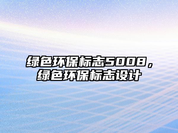 綠色環(huán)保標志5008，綠色環(huán)保標志設計