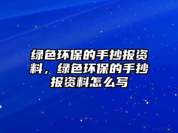 綠色環(huán)保的手抄報(bào)資料，綠色環(huán)保的手抄報(bào)資料怎么寫