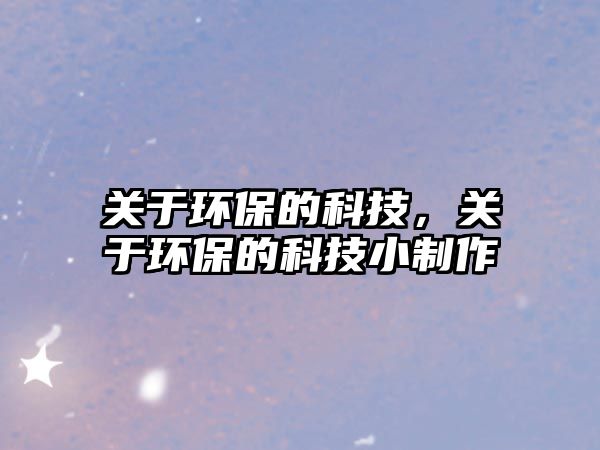 關于環(huán)保的科技，關于環(huán)保的科技小制作