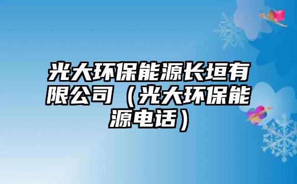 光大環(huán)保能源長垣有限公司（光大環(huán)保能源電話）