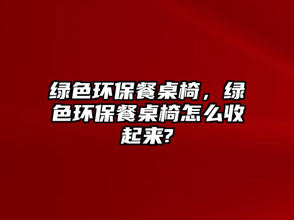 綠色環(huán)保餐桌椅，綠色環(huán)保餐桌椅怎么收起來(lái)?