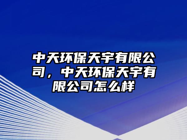 中天環(huán)保天宇有限公司，中天環(huán)保天宇有限公司怎么樣