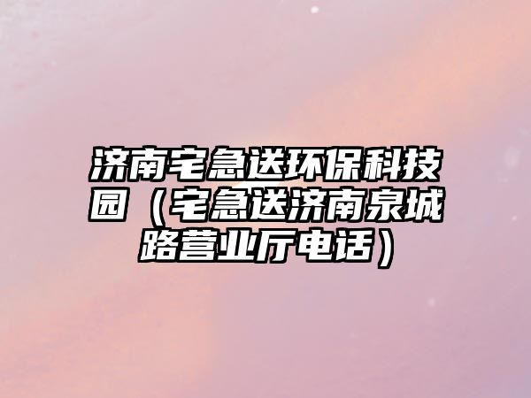 濟南宅急送環(huán)?？萍紙@（宅急送濟南泉城路營業(yè)廳電話）