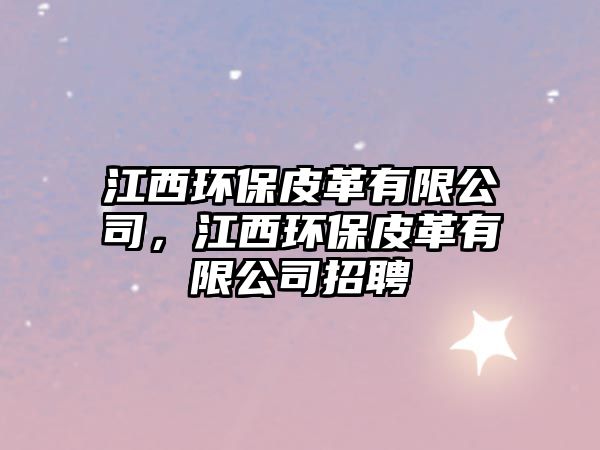 江西環(huán)保皮革有限公司，江西環(huán)保皮革有限公司招聘