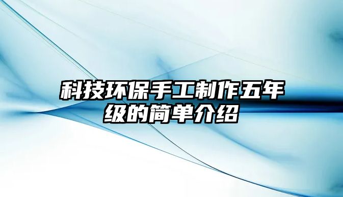 科技環(huán)保手工制作五年級的簡單介紹