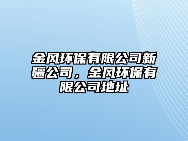 金風(fēng)環(huán)保有限公司新疆公司，金風(fēng)環(huán)保有限公司地址