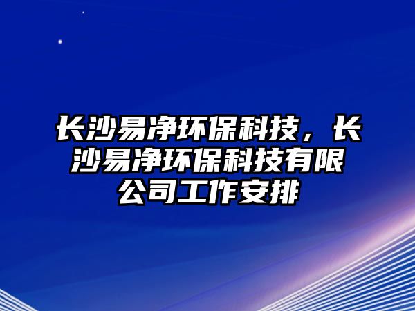 長沙易凈環(huán)保科技，長沙易凈環(huán)?？萍加邢薰竟ぷ靼才? class=