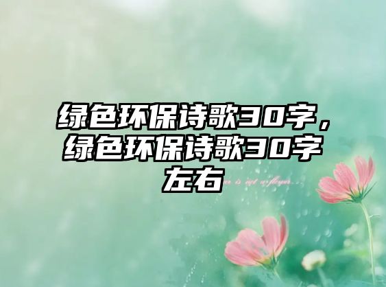 綠色環(huán)保詩(shī)歌30字，綠色環(huán)保詩(shī)歌30字左右