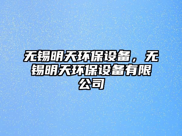 無錫明天環(huán)保設(shè)備，無錫明天環(huán)保設(shè)備有限公司